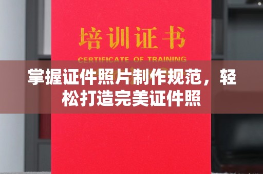 双清掌握证件照片制作规范，轻松打造完美证件照